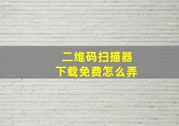 二维码扫描器下载免费怎么弄