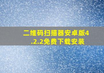 二维码扫描器安卓版4.2.2免费下载安装