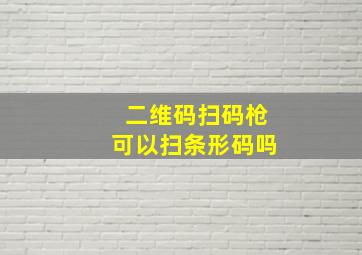 二维码扫码枪可以扫条形码吗