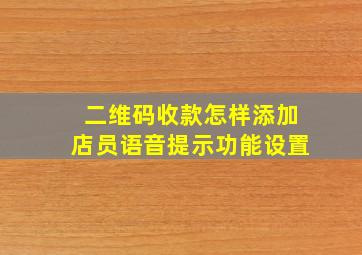 二维码收款怎样添加店员语音提示功能设置