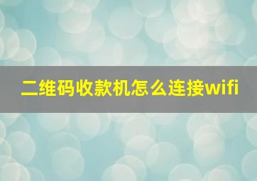 二维码收款机怎么连接wifi