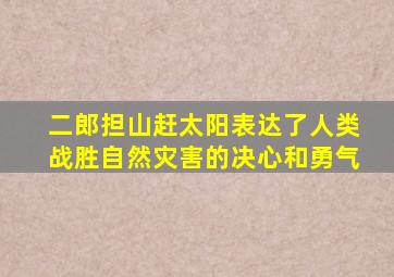 二郎担山赶太阳表达了人类战胜自然灾害的决心和勇气