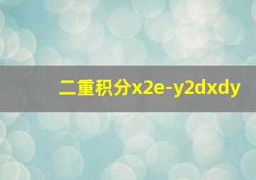 二重积分x2e-y2dxdy