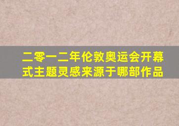 二零一二年伦敦奥运会开幕式主题灵感来源于哪部作品