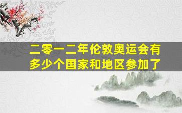 二零一二年伦敦奥运会有多少个国家和地区参加了