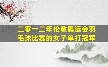 二零一二年伦敦奥运会羽毛球比赛的女子单打冠军