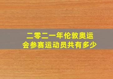 二零二一年伦敦奥运会参赛运动员共有多少