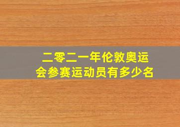 二零二一年伦敦奥运会参赛运动员有多少名