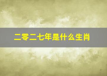 二零二七年是什么生肖