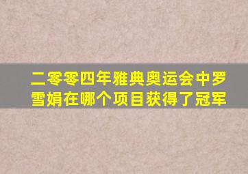 二零零四年雅典奥运会中罗雪娟在哪个项目获得了冠军