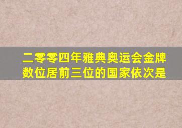 二零零四年雅典奥运会金牌数位居前三位的国家依次是