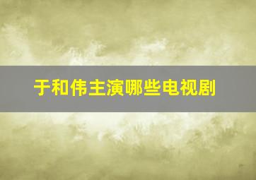 于和伟主演哪些电视剧