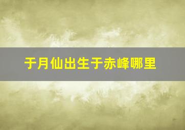 于月仙出生于赤峰哪里