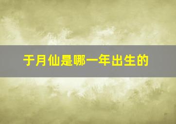 于月仙是哪一年出生的