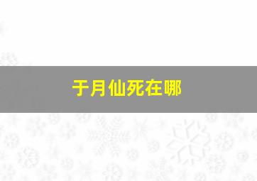 于月仙死在哪