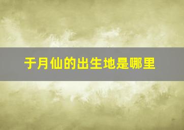 于月仙的出生地是哪里