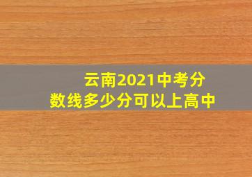 云南2021中考分数线多少分可以上高中