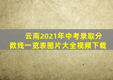 云南2021年中考录取分数线一览表图片大全视频下载