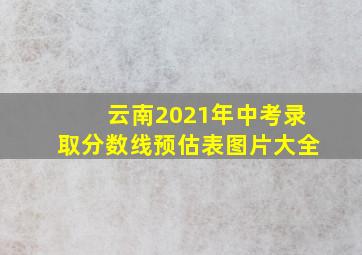 云南2021年中考录取分数线预估表图片大全