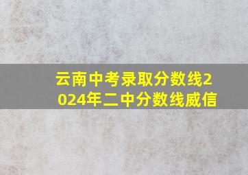 云南中考录取分数线2024年二中分数线威信