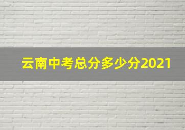 云南中考总分多少分2021