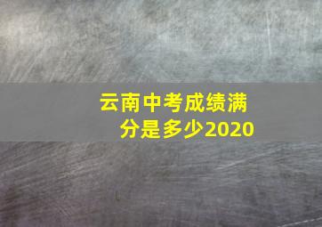 云南中考成绩满分是多少2020