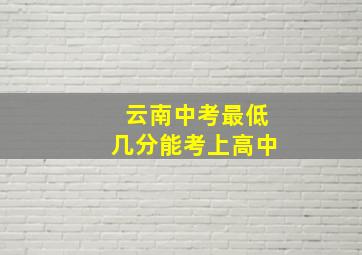 云南中考最低几分能考上高中