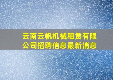 云南云帆机械租赁有限公司招聘信息最新消息