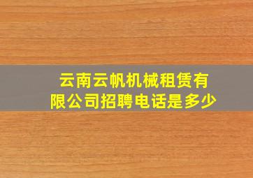 云南云帆机械租赁有限公司招聘电话是多少