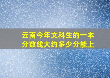 云南今年文科生的一本分数线大约多少分能上