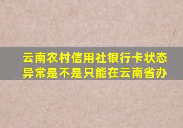 云南农村信用社银行卡状态异常是不是只能在云南省办