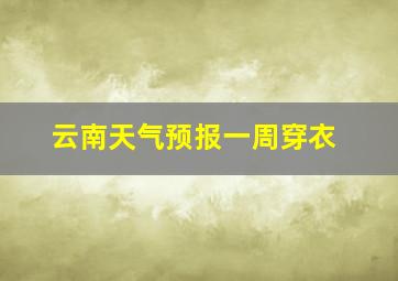 云南天气预报一周穿衣