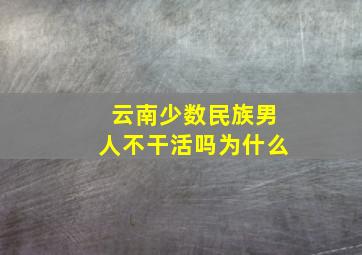 云南少数民族男人不干活吗为什么