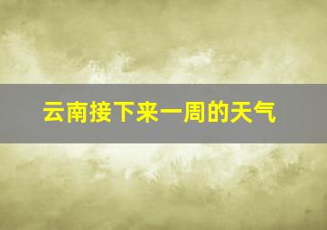 云南接下来一周的天气