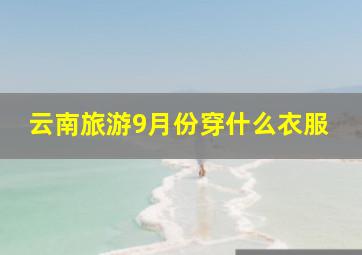 云南旅游9月份穿什么衣服