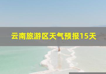 云南旅游区天气预报15天