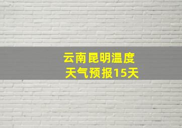 云南昆明温度天气预报15天