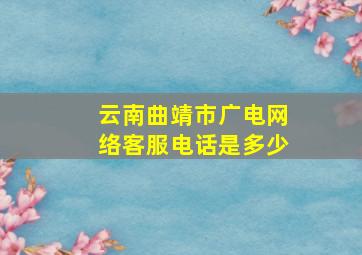 云南曲靖市广电网络客服电话是多少