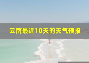 云南最近10天的天气预报