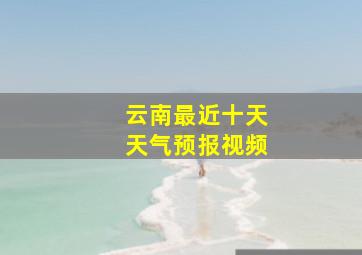 云南最近十天天气预报视频