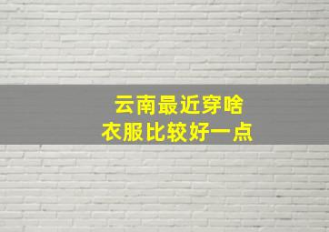 云南最近穿啥衣服比较好一点