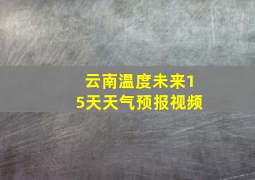 云南温度未来15天天气预报视频