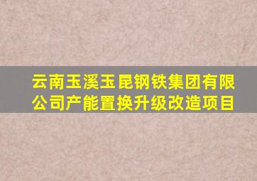 云南玉溪玉昆钢铁集团有限公司产能置换升级改造项目