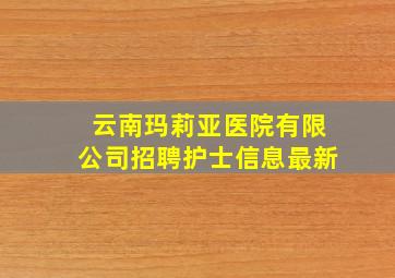 云南玛莉亚医院有限公司招聘护士信息最新