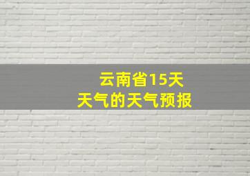 云南省15天天气的天气预报