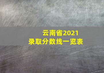 云南省2021录取分数线一览表