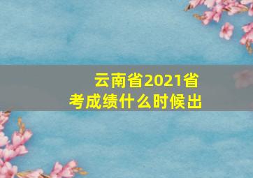 云南省2021省考成绩什么时候出