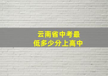 云南省中考最低多少分上高中