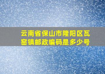 云南省保山市隆阳区瓦窑镇邮政编码是多少号