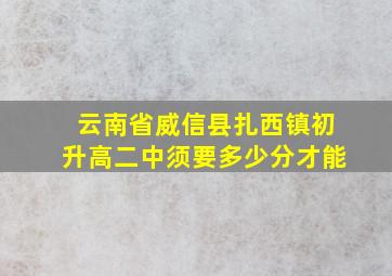 云南省威信县扎西镇初升高二中须要多少分才能